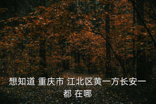 想知道 重慶市 江北區(qū)黃一方長安一都 在哪