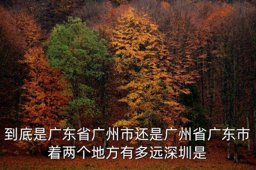 到底是廣東省廣州市還是廣州省廣東市著兩個地方有多遠深圳是