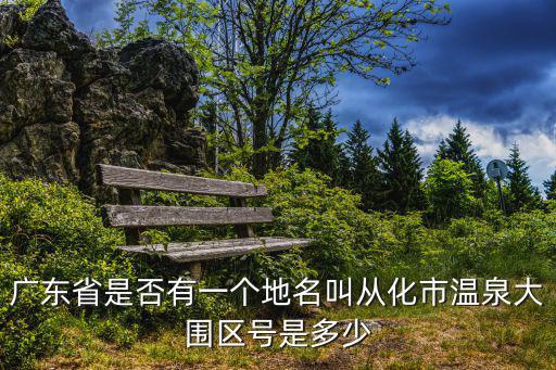 廣東省是否有一個地名叫從化市溫泉大圍區號是多少