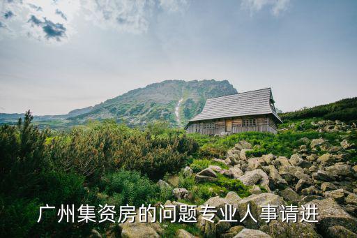 廣州集資房的問(wèn)題專(zhuān)業(yè)人事請(qǐng)進(jìn)