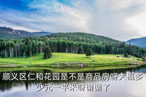 順義區仁和花園是不是商品房呀大概多少元一平米呀謝謝了
