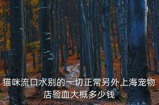 貓咪流口水別的一切正常另外上海寵物店驗血大概多少錢