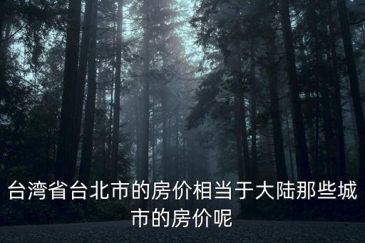 臺(tái)北房?jī)r(jià)和北京哪個(gè)貴，臺(tái)北房?jī)r(jià)和北京房?jī)r(jià)哪個(gè)更貴