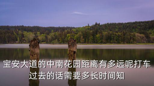 寶安大道的中南花園距離有多遠(yuǎn)呢打車過去的話需要多長時間知