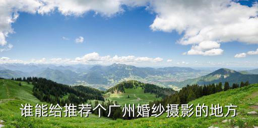 誰能給推薦個廣州婚紗攝影的地方