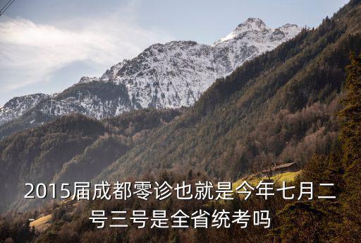 2015屆成都零診也就是今年七月二號三號是全省統(tǒng)考嗎