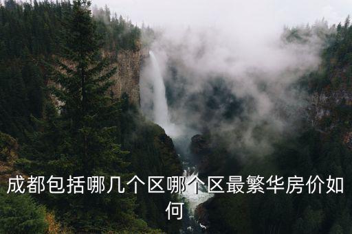 成都包括哪幾個(gè)區(qū)哪個(gè)區(qū)最繁華房?jī)r(jià)如何