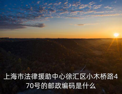 上海市法律援助中心徐匯區小木橋路470號的郵政編碼是什么