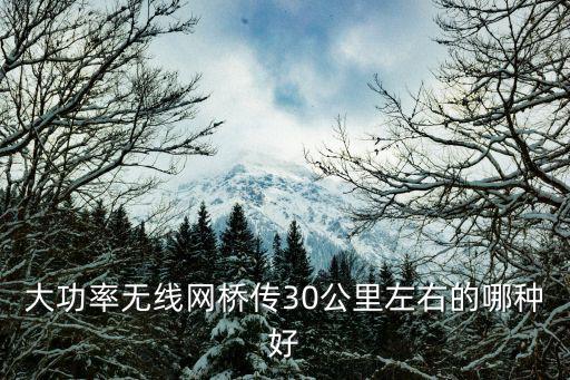 大功率無線網橋傳30公里左右的哪種好