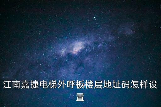 江南嘉捷電梯外呼板樓層地址碼怎樣設置