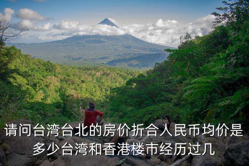 請問臺灣臺北的房價折合人民幣均價是多少臺灣和香港樓市經(jīng)歷過幾