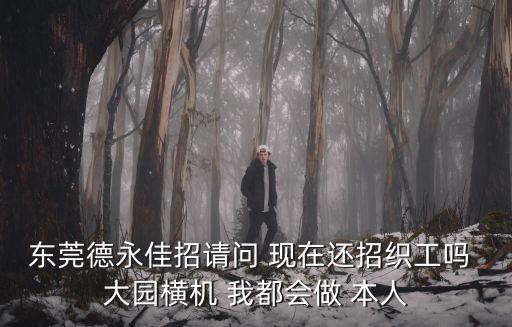 東莞德永佳招請問 現在還招織工嗎 大園橫機 我都會做 本人