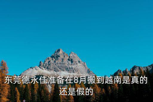 東莞德永佳準備在8月搬到越南是真的還是假的