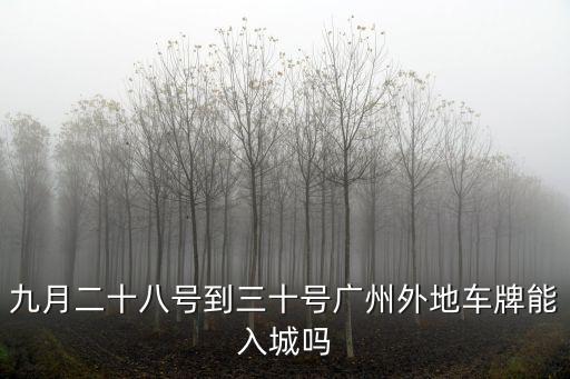 廣州能不能進(jìn)城，廣州限行嗎外地車輛現(xiàn)在還能進(jìn)廣州嗎