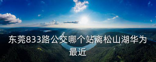 東莞833路公交哪個(gè)站離松山湖華為最近