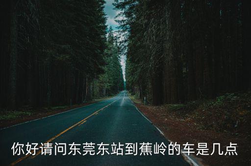 你好請問東莞東站到蕉嶺的車是幾點