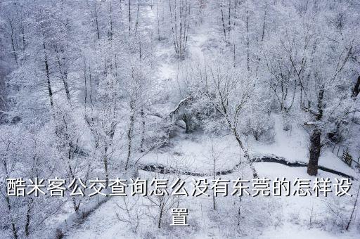 酷米客公交查詢怎么沒有東莞的怎樣設置