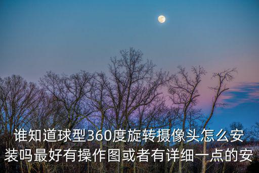 誰知道球型360度旋轉攝像頭怎么安裝嗎最好有操作圖或者有詳細一點的安