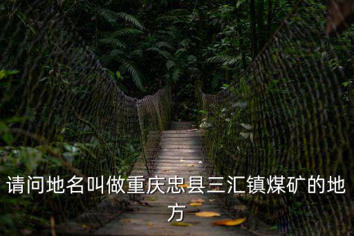 請問地名叫做重慶忠縣三匯鎮煤礦的地方