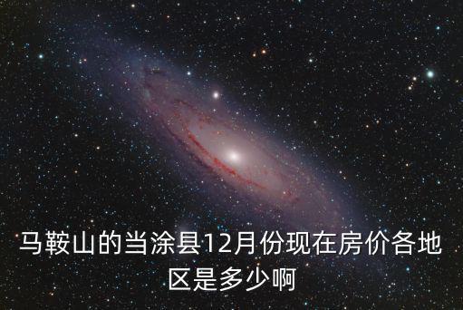 馬鞍山的當涂縣12月份現(xiàn)在房價各地區(qū)是多少啊