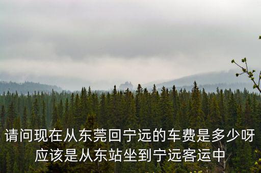 東莞到寧遠汽車票價，東莞到寧遠的車費現在是多少