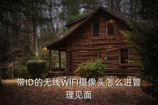 帶ID的無線WIFI攝像頭怎么進管理見面