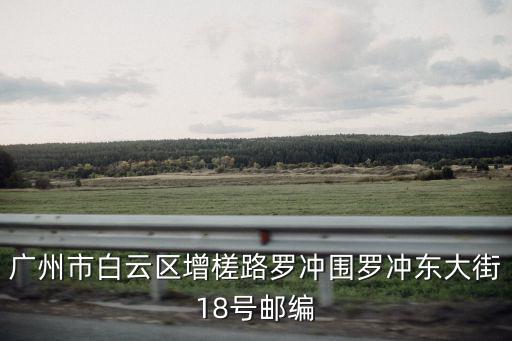 廣州市白云區(qū)增槎路羅沖圍羅沖東大街18號郵編