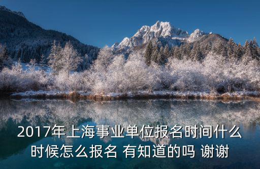 2017年上海事業單位報名時間什么時候怎么報名 有知道的嗎 謝謝