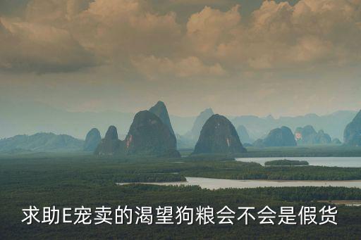 求助E寵賣的渴望狗糧會不會是假貨