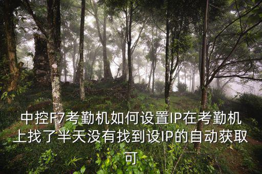 中控F7考勤機如何設置IP在考勤機上找了半天沒有找到設IP的自動獲取可