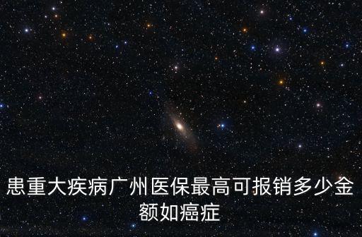 患重大疾病廣州醫(yī)保最高可報(bào)銷多少金額如癌癥