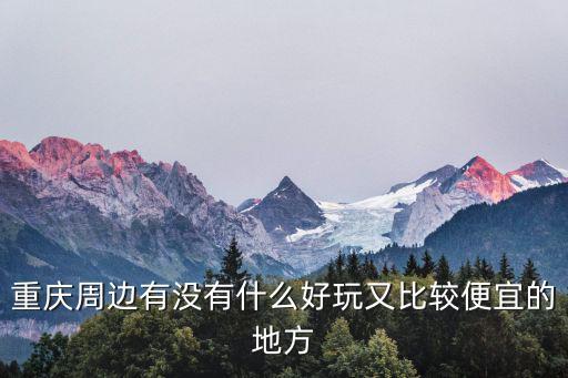 重慶周邊有沒有什么好玩又比較便宜的地方