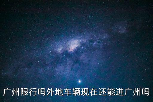 廣州限行嗎外地車輛現(xiàn)在還能進廣州嗎