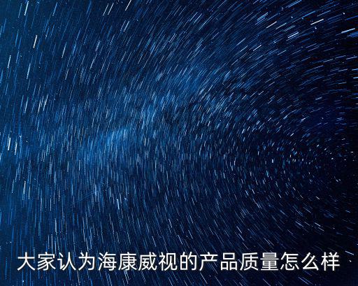 大家認為海康威視的產品質量怎么樣