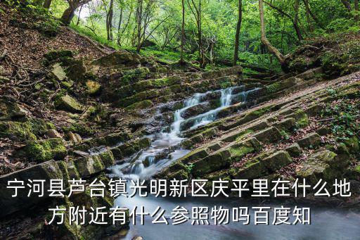 天津市寧河區蘆臺鎮實驗小學，寧河縣蘆臺鎮光明新區慶平里在什么地方附近有什么參照物嗎百度知