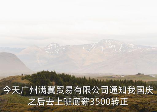今天廣州滿翼貿易有限公司通知我國慶之后去上班底薪3500轉正