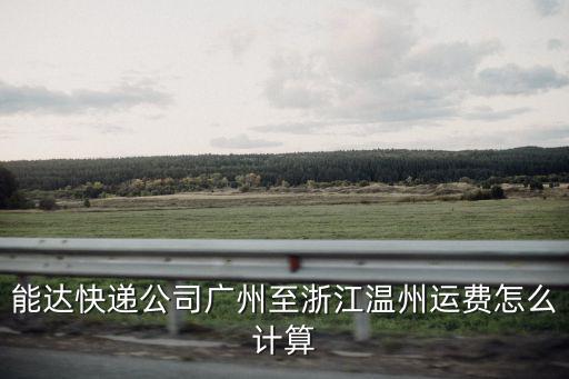 能達快遞公司廣州至浙江溫州運費怎么計算