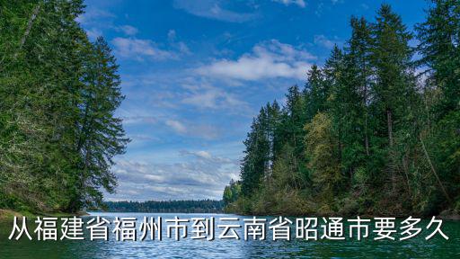 從福建省福州市到云南省昭通市要多久