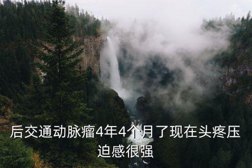 后交通動脈瘤4年4個月了現在頭疼壓迫感很強