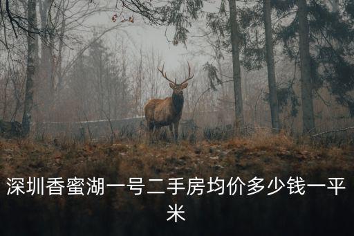 深圳香蜜湖周邊房價多少，深圳香蜜湖一號二手房均價多少錢一平米