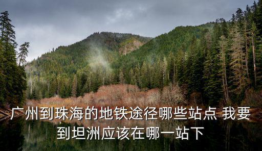 廣州到珠海的地鐵途徑哪些站點 我要到坦洲應(yīng)該在哪一站下
