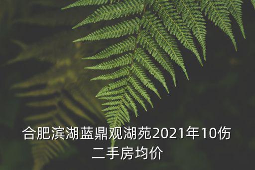 濱湖哪個小區(qū)房價最新，合肥濱湖藍鼎觀湖苑2021年10傷二手房均價