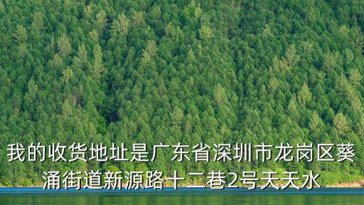 我的收貨地址是廣東省深圳市龍崗區葵涌街道新源路十二巷2號天天水