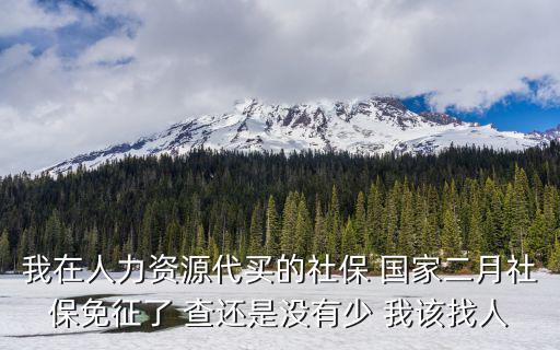 2020年2月深圳社保免征，我在人力資源代買的社保 國家二月社保免征了 查還是沒有少 我該找人