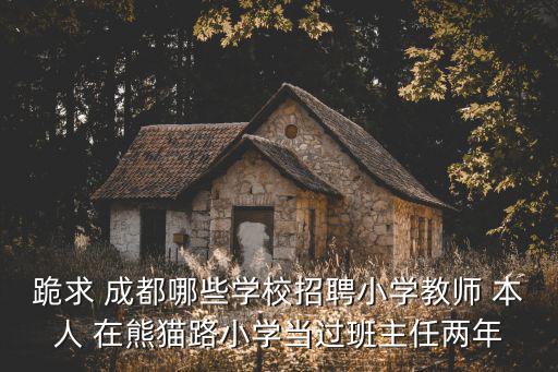 跪求 成都哪些學(xué)校招聘小學(xué)教師 本人 在熊貓路小學(xué)當(dāng)過(guò)班主任兩年