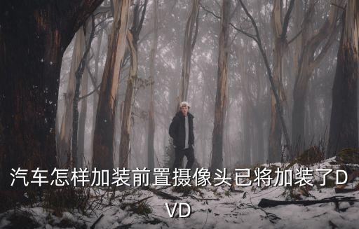 汽車怎樣加裝前置攝像頭已將加裝了DVD