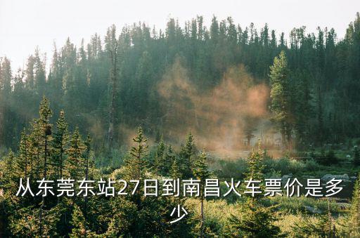 從東莞東站27日到南昌火車票價是多少