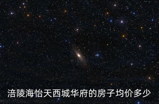 涪陵海怡天西城華府的房子均價多少