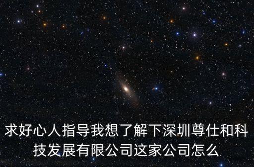 求好心人指導(dǎo)我想了解下深圳尊仕和科技發(fā)展有限公司這家公司怎么