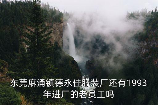 東莞麻涌鎮德永佳服裝廠還有1993年進廠的老員工嗎